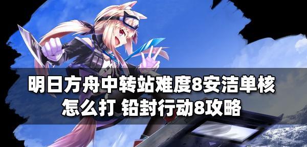 《明日方舟铅封行动法蒸队23级完成攻略——提升游戏实力，轻松通关》（化难为易）
